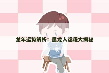 龙年运势解析：属龙人运程大揭秘