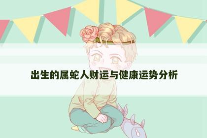 出生的属蛇人财运与健康运势分析