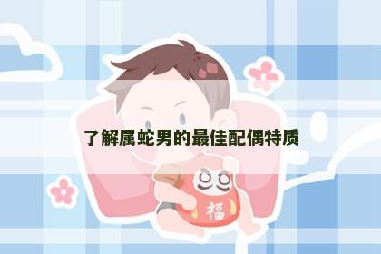 了解属蛇男的最佳配偶特质