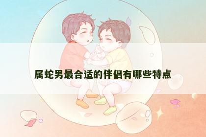 属蛇男最合适的伴侣有哪些特点