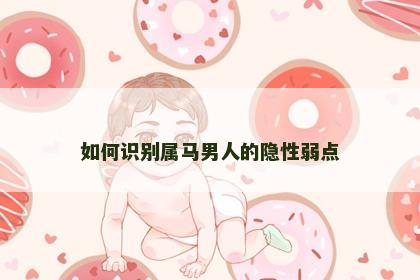 如何识别属马男人的隐性弱点
