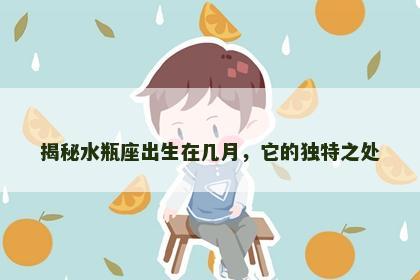 揭秘水瓶座出生在几月，它的独特之处