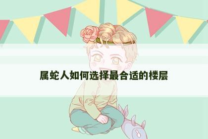 属蛇人如何选择最合适的楼层
