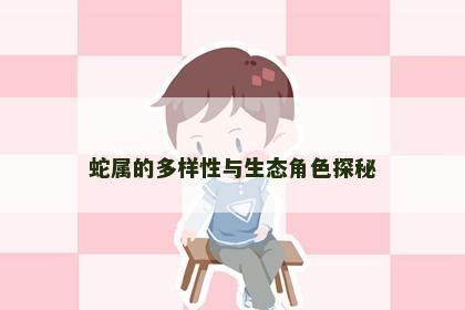 蛇属的多样性与生态角色探秘