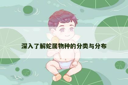 深入了解蛇属物种的分类与分布