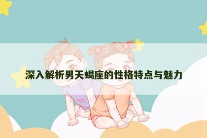 深入解析男天蝎座的性格特点与魅力