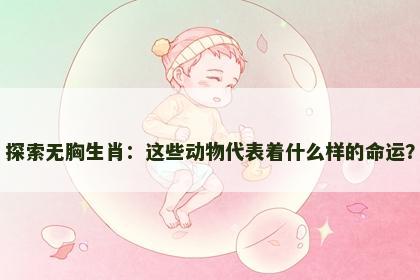 探索无胸生肖：这些动物代表着什么样的命运？