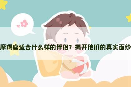 摩羯座适合什么样的伴侣？揭开他们的真实面纱