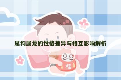 属狗属龙的性格差异与相互影响解析