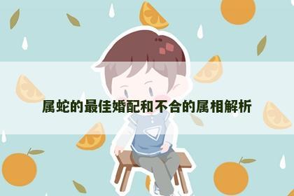 属蛇的最佳婚配和不合的属相解析