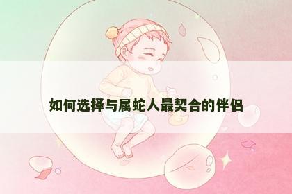 如何选择与属蛇人最契合的伴侣