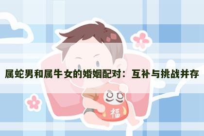 属蛇男和属牛女的婚姻配对：互补与挑战并存