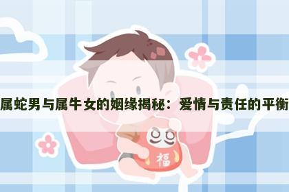 属蛇男与属牛女的姻缘揭秘：爱情与责任的平衡