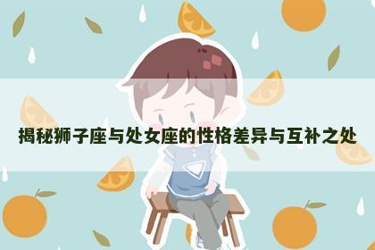 揭秘狮子座与处女座的性格差异与互补之处