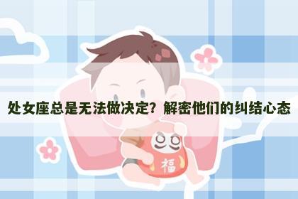 处女座总是无法做决定？解密他们的纠结心态