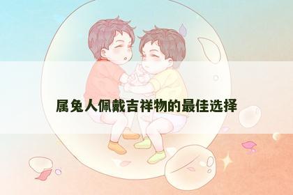 属兔人佩戴吉祥物的最佳选择
