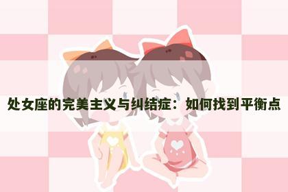 处女座的完美主义与纠结症：如何找到平衡点