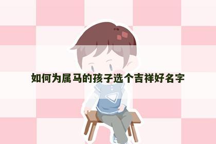 如何为属马的孩子选个吉祥好名字