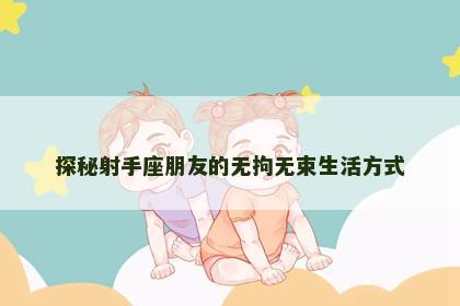 探秘射手座朋友的无拘无束生活方式