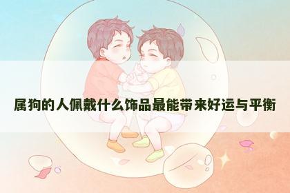 属狗的人佩戴什么饰品最能带来好运与平衡