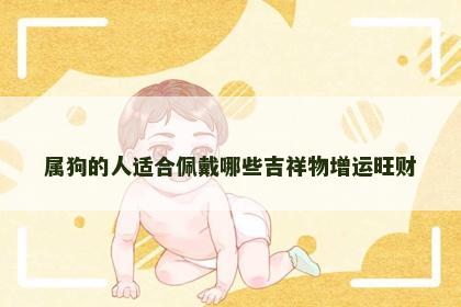 属狗的人适合佩戴哪些吉祥物增运旺财