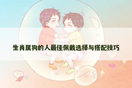 生肖属狗的人最佳佩戴选择与搭配技巧