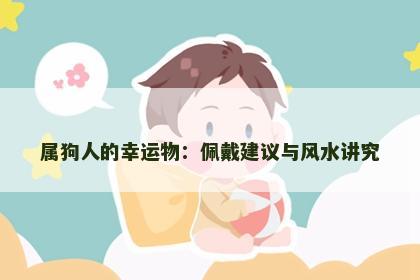 属狗人的幸运物：佩戴建议与风水讲究