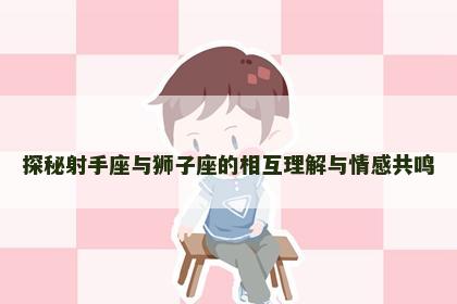 探秘射手座与狮子座的相互理解与情感共鸣