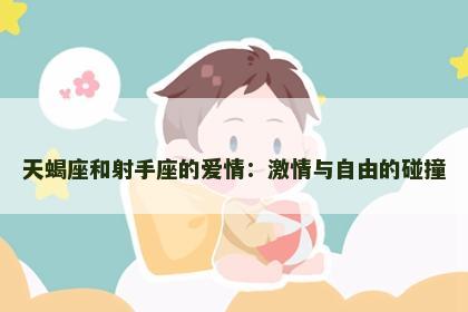 天蝎座和射手座的爱情：激情与自由的碰撞