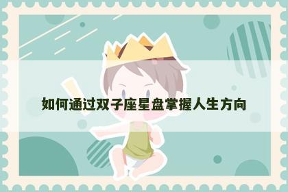 如何通过双子座星盘掌握人生方向