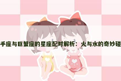 射手座与巨蟹座的星座配对解析：火与水的奇妙碰撞