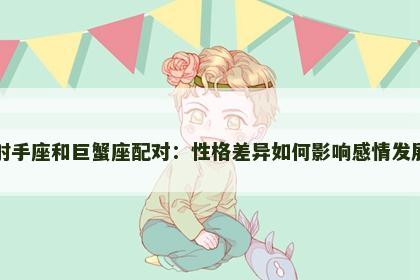 射手座和巨蟹座配对：性格差异如何影响感情发展