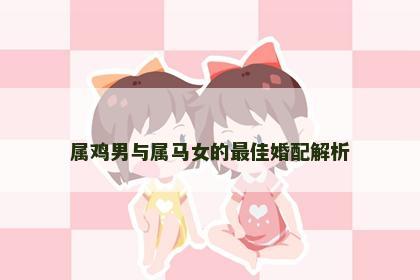 属鸡男与属马女的最佳婚配解析