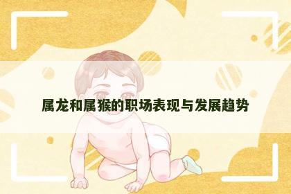 属龙和属猴的职场表现与发展趋势