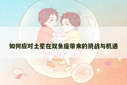 如何应对土星在双鱼座带来的挑战与机遇