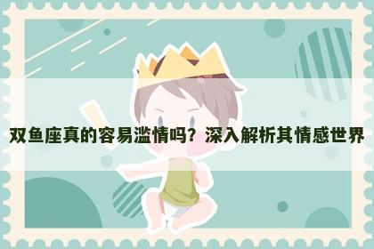 双鱼座真的容易滥情吗？深入解析其情感世界
