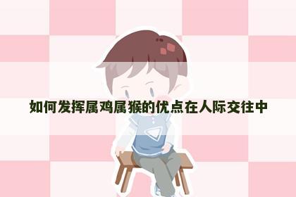 如何发挥属鸡属猴的优点在人际交往中