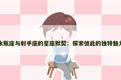 水瓶座与射手座的星座默契：探索彼此的独特魅力