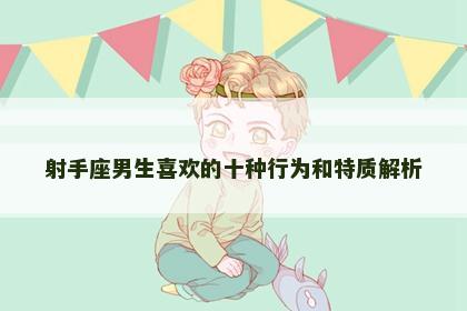射手座男生喜欢的十种行为和特质解析
