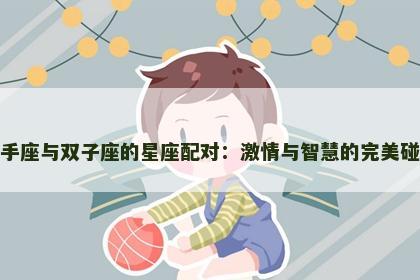 射手座与双子座的星座配对：激情与智慧的完美碰撞