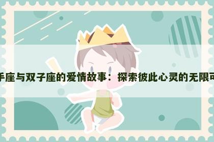 射手座与双子座的爱情故事：探索彼此心灵的无限可能