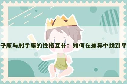 双子座与射手座的性格互补：如何在差异中找到平衡