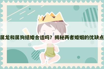 属龙和属狗结婚合适吗？揭秘两者婚姻的优缺点