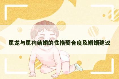 属龙与属狗结婚的性格契合度及婚姻建议