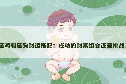 属鸡和属狗财运搭配：成功的财富组合还是挑战？