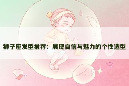 狮子座发型推荐：展现自信与魅力的个性造型