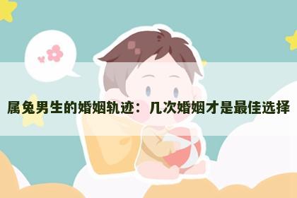 属兔男生的婚姻轨迹：几次婚姻才是最佳选择
