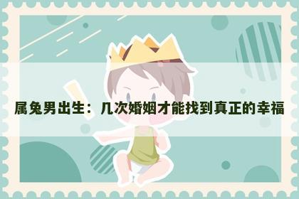 属兔男出生：几次婚姻才能找到真正的幸福