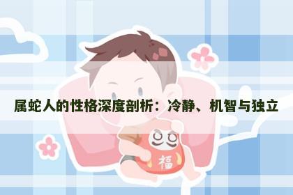 属蛇人的性格深度剖析：冷静、机智与独立