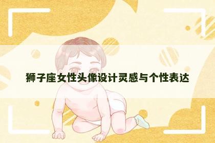 狮子座女性头像设计灵感与个性表达